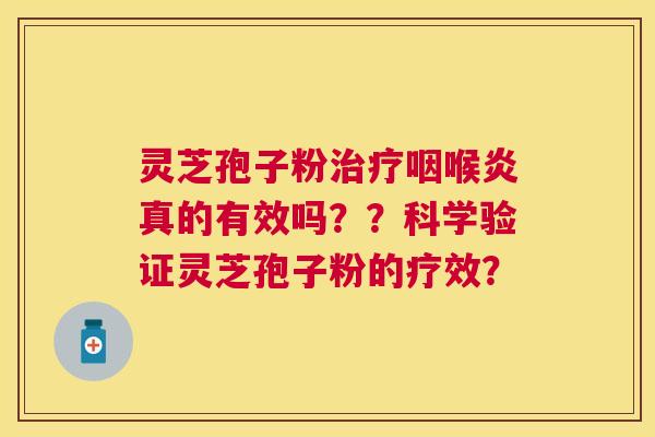 灵芝孢子粉咽喉炎真的有效吗??科学验证灵芝孢子粉的疗效? 灵芝孢子粉咽喉炎真的有效吗??科学验证灵芝孢子粉的疗效?