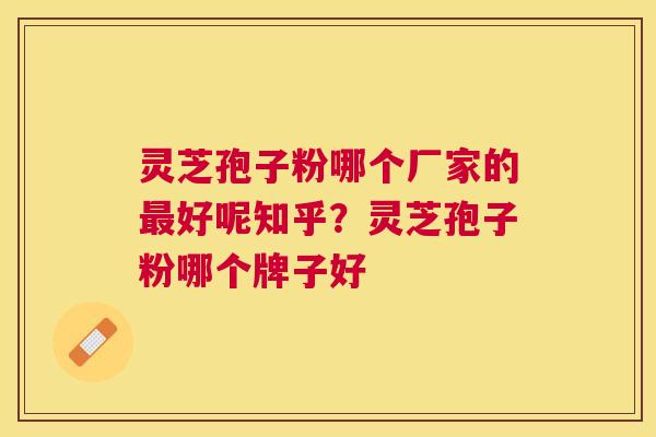 灵芝孢子粉哪个厂家的好呢知乎?灵芝孢子粉哪个牌子好 灵芝孢子粉哪个厂家的好呢知乎?灵芝孢子粉哪个牌子好