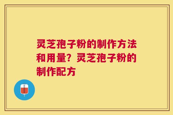 灵芝孢子粉的制作方法和用量？灵芝孢子粉的制作配方