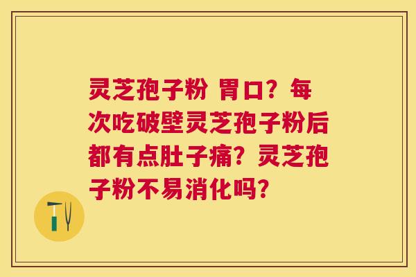 灵芝孢子粉 胃口?每次吃破壁灵芝孢子粉后都有点肚子痛?灵芝孢子粉不易消化吗? 灵芝孢子粉 胃口?每次吃破壁灵芝孢子粉后都有点肚子痛?灵芝孢子粉不易消化吗?