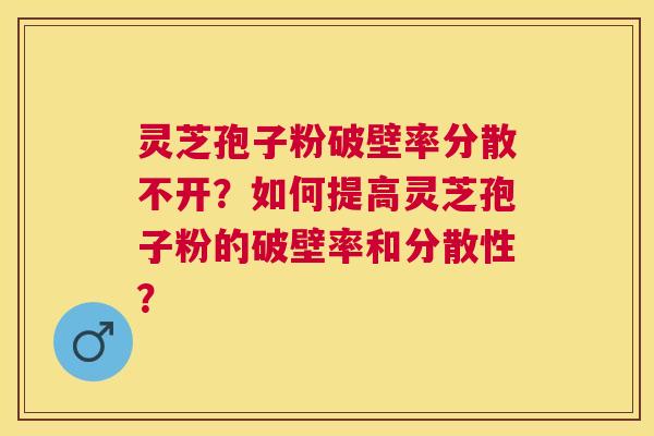 灵芝孢子粉破壁率分散不开?如何提高灵芝孢子粉的破壁率和分散性? 灵芝孢子粉破壁率分散不开?如何提高灵芝孢子粉的破壁率和分散性?