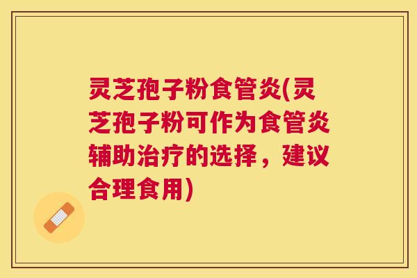 灵芝孢子粉食管炎(灵芝孢子粉可作为食管炎辅助的选择，建议合理食用)