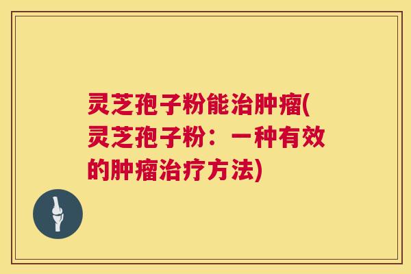 灵芝孢子粉能(灵芝孢子粉：一种有效的方法)