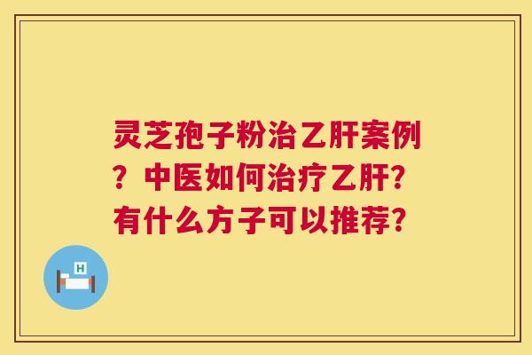 灵芝孢子粉案例?中医如何?有什么方子可以推荐? 灵芝孢子粉案例?中医如何?有什么方子可以推荐?