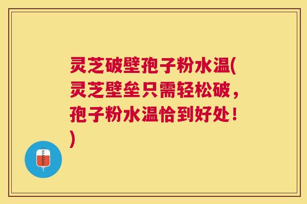 灵芝破壁孢子粉水温(灵芝壁垒只需轻松破,孢子粉水温恰到好处!) 灵芝破壁孢子粉水温(灵芝壁垒只需轻松破,孢子粉水温恰到好处!)