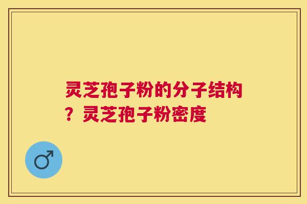 灵芝孢子粉的分子结构?灵芝孢子粉密度 灵芝孢子粉的分子结构?灵芝孢子粉密度