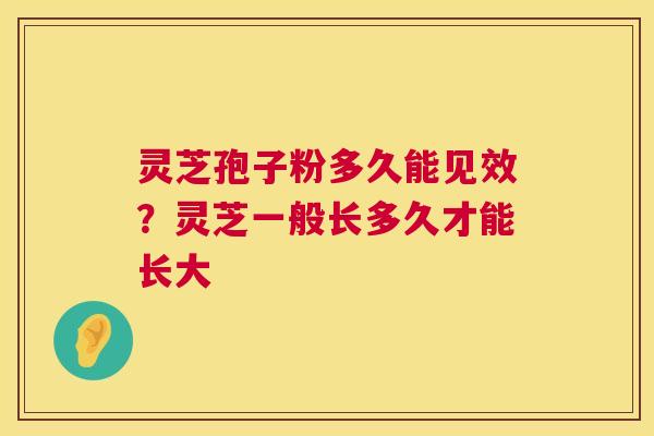灵芝孢子粉多久能见效？灵芝一般长多久才能长大