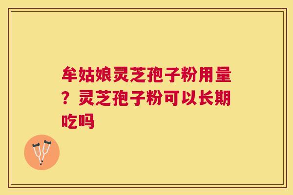 牟姑娘灵芝孢子粉用量?灵芝孢子粉可以长期吃吗 牟姑娘灵芝孢子粉用量?灵芝孢子粉可以长期吃吗