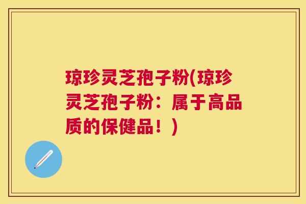 琼珍灵芝孢子粉(琼珍灵芝孢子粉:属于高品质的保健品!) 琼珍灵芝孢子粉(琼珍灵芝孢子粉:属于高品质的保健品!)