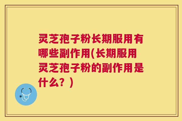 灵芝孢子粉长期服用有哪些副作用(长期服用灵芝孢子粉的副作用是什么?) 灵芝孢子粉长期服用有哪些副作用(长期服用灵芝孢子粉的副作用是什么?)