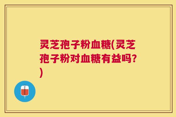 灵芝孢子粉(灵芝孢子粉对有益吗?) 灵芝孢子粉(灵芝孢子粉对有益吗?)