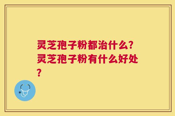 灵芝孢子粉都什么？灵芝孢子粉有什么好处？