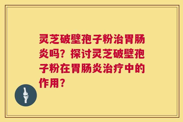 灵芝破壁孢子粉胃吗?探讨灵芝破壁孢子粉在胃中的作用? 灵芝破壁孢子粉胃吗?探讨灵芝破壁孢子粉在胃中的作用?
