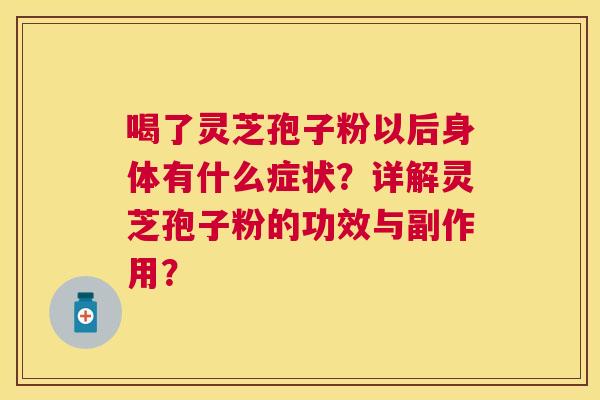 喝了灵芝孢子粉以后身体有什么症状？详解灵芝孢子粉的功效与副作用？
