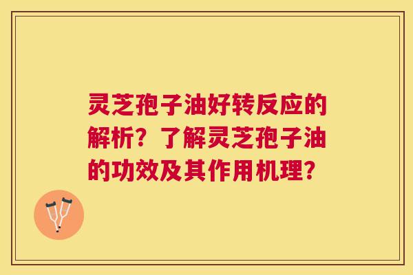 灵芝孢子油好转反应的解析?了解灵芝孢子油的功效及其作用机理? 灵芝孢子油好转反应的解析?了解灵芝孢子油的功效及其作用机理?