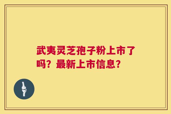 武夷灵芝孢子粉上市了吗?新上市信息? 武夷灵芝孢子粉上市了吗?新上市信息?