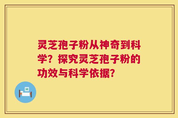 灵芝孢子粉从神奇到科学?探究灵芝孢子粉的功效与科学依据? 灵芝孢子粉从神奇到科学?探究灵芝孢子粉的功效与科学依据?