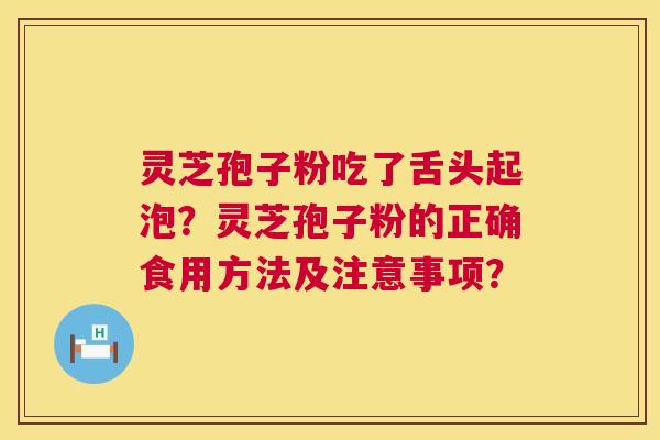 灵芝孢子粉吃了舌头起泡？灵芝孢子粉的正确食用方法及注意事项？