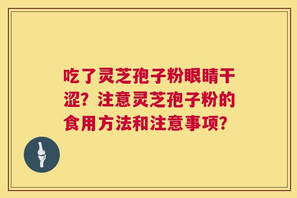 吃了灵芝孢子粉眼睛干涩？注意灵芝孢子粉的食用方法和注意事项？