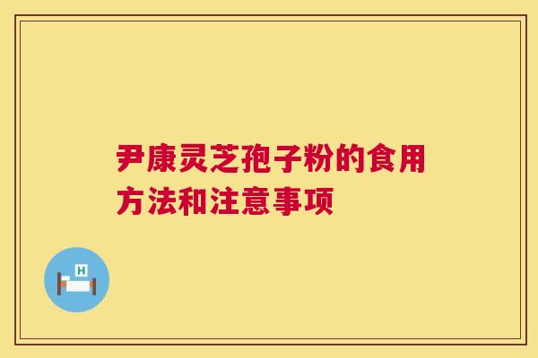 尹康灵芝孢子粉的食用方法和注意事项