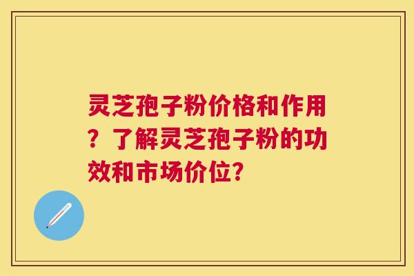 灵芝孢子粉价格和作用?了解灵芝孢子粉的功效和市场价位? 灵芝孢子粉价格和作用?了解灵芝孢子粉的功效和市场价位?