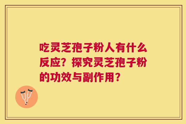 吃灵芝孢子粉人有什么反应?探究灵芝孢子粉的功效与副作用? 吃灵芝孢子粉人有什么反应?探究灵芝孢子粉的功效与副作用?