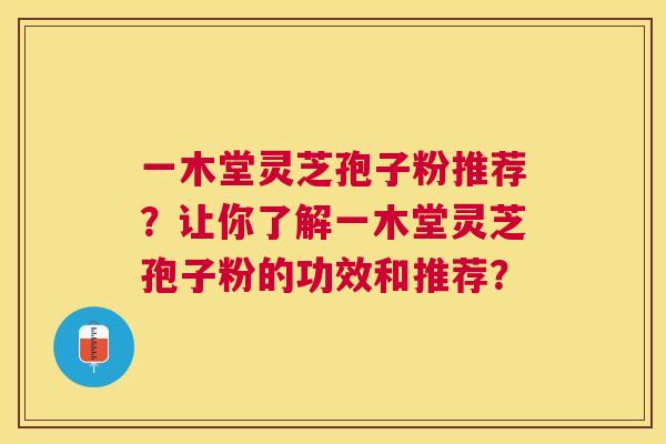 一木堂灵芝孢子粉推荐?让你了解一木堂灵芝孢子粉的功效和推荐? 一木堂灵芝孢子粉推荐?让你了解一木堂灵芝孢子粉的功效和推荐?