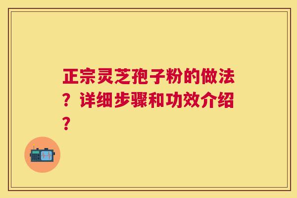 正宗灵芝孢子粉的做法？详细步骤和功效介绍？