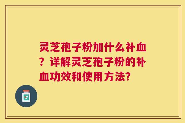 灵芝孢子粉加什么补?详解灵芝孢子粉的补功效和使用方法? 灵芝孢子粉加什么补?详解灵芝孢子粉的补功效和使用方法?