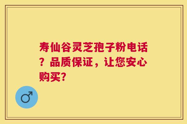 寿仙谷灵芝孢子粉电话?品质保证,让您安心购买? 寿仙谷灵芝孢子粉电话?品质保证,让您安心购买?