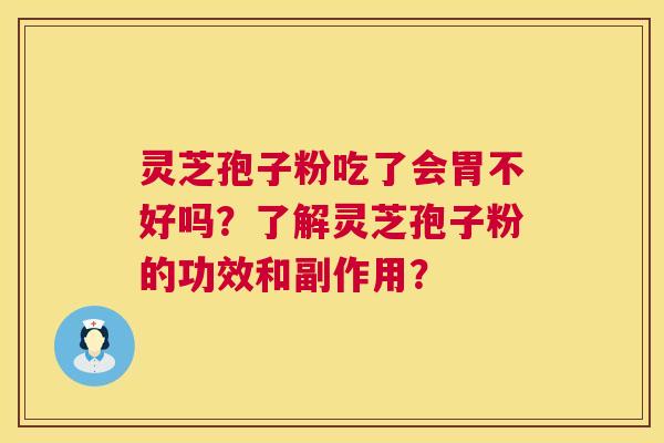 灵芝孢子粉吃了会胃不好吗?了解灵芝孢子粉的功效和副作用? 灵芝孢子粉吃了会胃不好吗?了解灵芝孢子粉的功效和副作用?