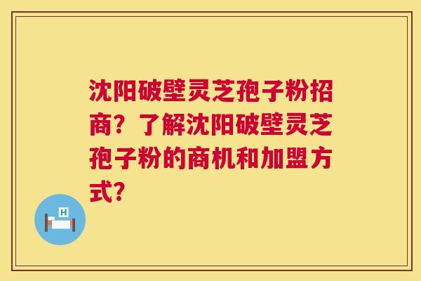 沈阳破壁灵芝孢子粉招商?了解沈阳破壁灵芝孢子粉的商机和加盟方式? 沈阳破壁灵芝孢子粉招商?了解沈阳破壁灵芝孢子粉的商机和加盟方式?