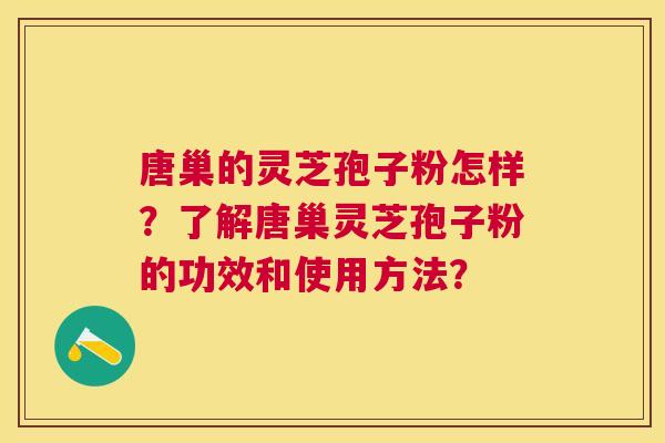 唐巢的灵芝孢子粉怎样?了解唐巢灵芝孢子粉的功效和使用方法? 唐巢的灵芝孢子粉怎样?了解唐巢灵芝孢子粉的功效和使用方法?