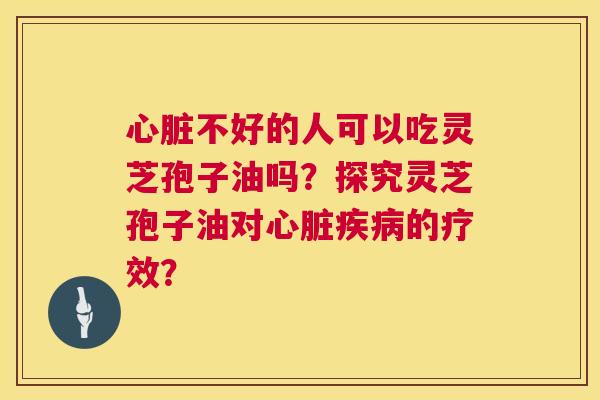 不好的人可以吃灵芝孢子油吗?探究灵芝孢子油对的疗效? 不好的人可以吃灵芝孢子油吗?探究灵芝孢子油对的疗效?