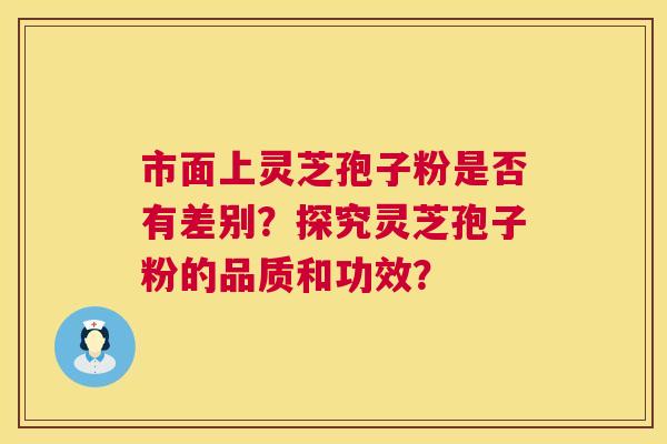 市面上灵芝孢子粉是否有差别？探究灵芝孢子粉的品质和功效？