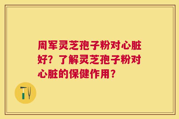 周军灵芝孢子粉对好？了解灵芝孢子粉对的保健作用？