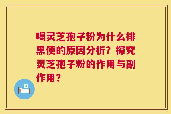 喝灵芝孢子粉为什么排黑便的原因分析？探究灵芝孢子粉的作用与副作用？