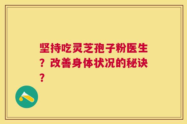 坚持吃灵芝孢子粉医生?改善身体状况的秘诀? 坚持吃灵芝孢子粉医生?改善身体状况的秘诀?