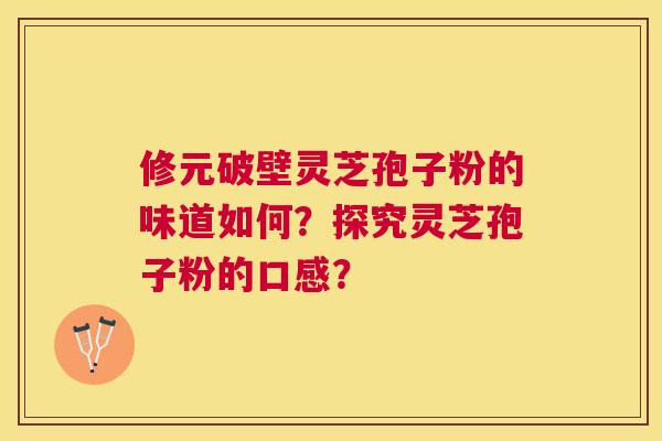 修元破壁灵芝孢子粉的味道如何？探究灵芝孢子粉的口感？