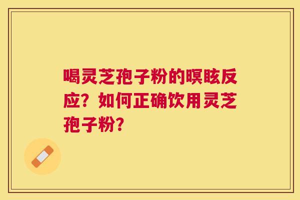 喝灵芝孢子粉的暝眩反应？如何正确饮用灵芝孢子粉？