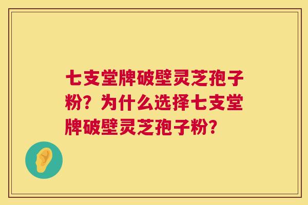 七支堂牌破壁灵芝孢子粉?为什么选择七支堂牌破壁灵芝孢子粉? 七支堂牌破壁灵芝孢子粉?为什么选择七支堂牌破壁灵芝孢子粉?