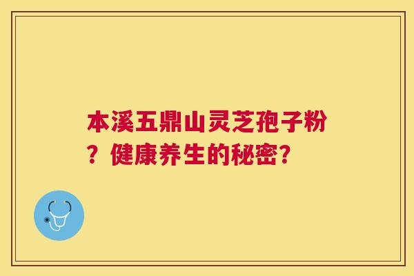 本溪五鼎山灵芝孢子粉？健康养生的秘密？