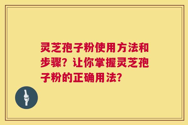 灵芝孢子粉使用方法和步骤?让你掌握灵芝孢子粉的正确用法? 灵芝孢子粉使用方法和步骤?让你掌握灵芝孢子粉的正确用法?
