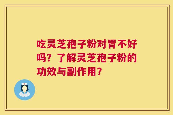 吃灵芝孢子粉对胃不好吗？了解灵芝孢子粉的功效与副作用？