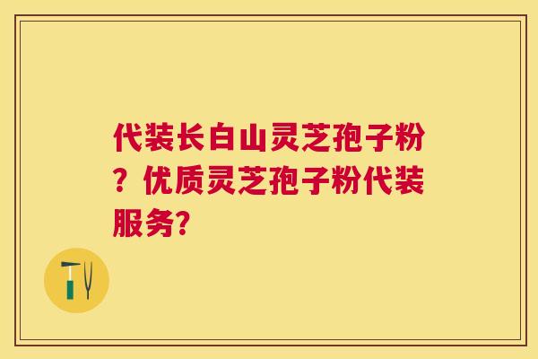 代装长白山灵芝孢子粉？优质灵芝孢子粉代装服务？