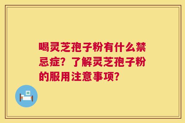 喝灵芝孢子粉有什么禁忌症?了解灵芝孢子粉的服用注意事项? 喝灵芝孢子粉有什么禁忌症?了解灵芝孢子粉的服用注意事项?
