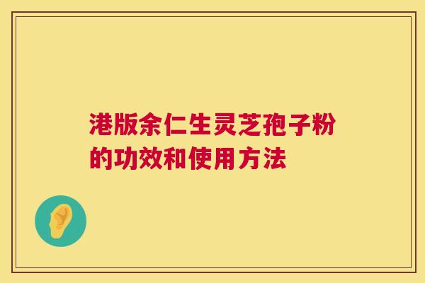 港版余仁生灵芝孢子粉的功效和使用方法 港版余仁生灵芝孢子粉的功效和使用方法