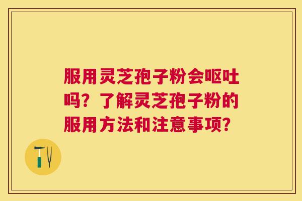 服用灵芝孢子粉会吗?了解灵芝孢子粉的服用方法和注意事项? 服用灵芝孢子粉会吗?了解灵芝孢子粉的服用方法和注意事项?