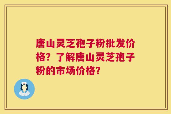 唐山灵芝孢子粉批发价格?了解唐山灵芝孢子粉的市场价格? 唐山灵芝孢子粉批发价格?了解唐山灵芝孢子粉的市场价格?