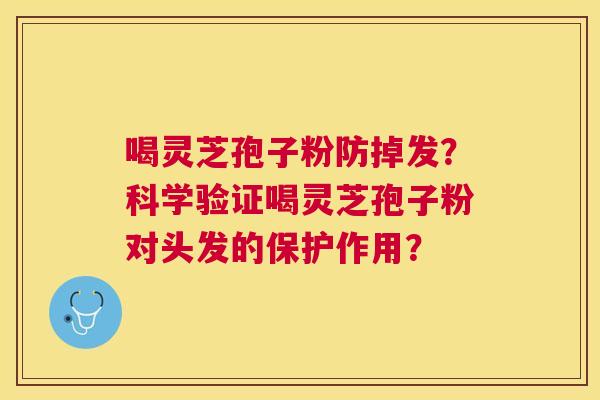 喝灵芝孢子粉防掉发?科学验证喝灵芝孢子粉对头发的保护作用? 喝灵芝孢子粉防掉发?科学验证喝灵芝孢子粉对头发的保护作用?